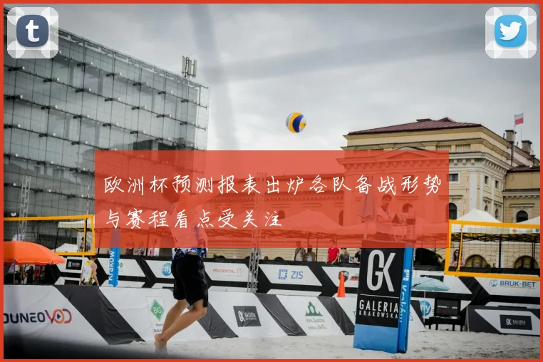 欧洲杯预测报表出炉各队备战形势与赛程看点受关注