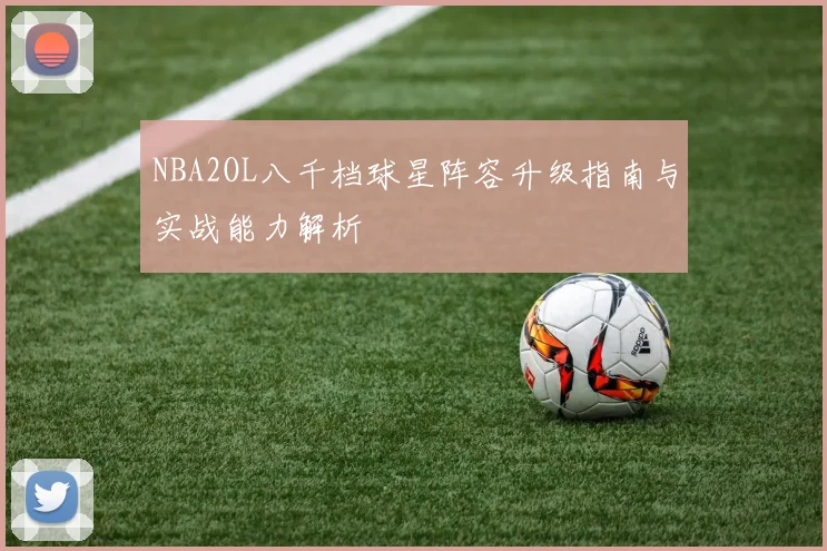 NBA2OL八千档球星阵容升级指南与实战能力解析