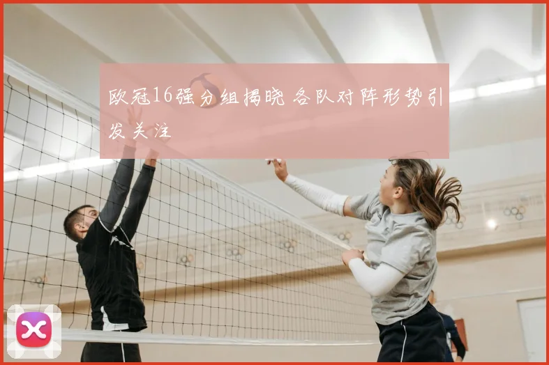 欧冠16强分组揭晓 各队对阵形势引发关注