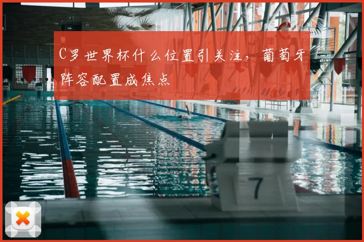 C罗世界杯什么位置引关注,葡萄牙阵容配置成焦点