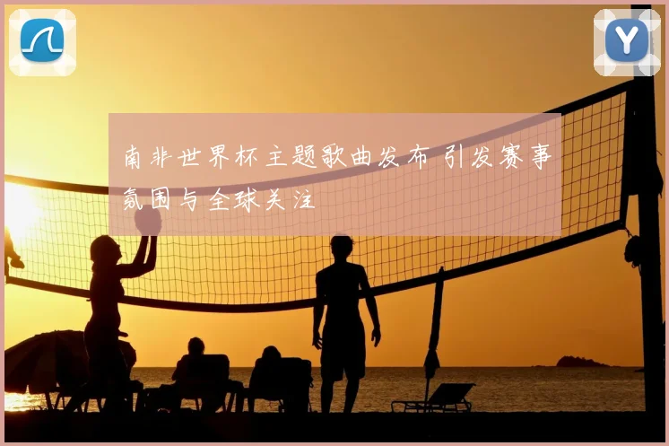 南非世界杯主题歌曲发布 引发赛事氛围与全球关注