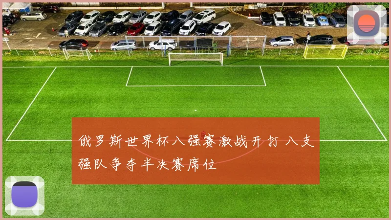 俄罗斯世界杯八强赛激战开打 八支强队争夺半决赛席位