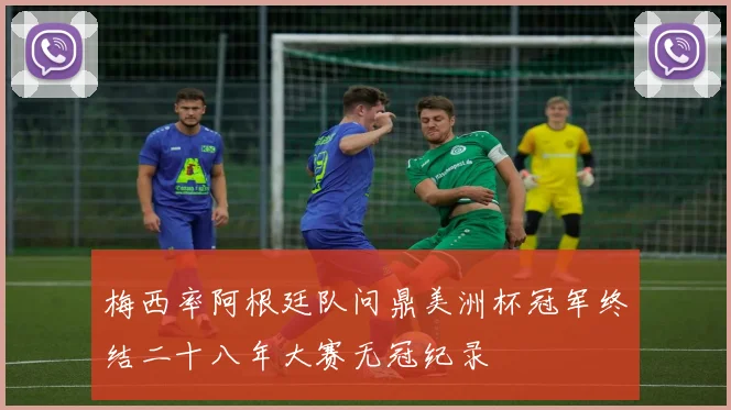 梅西率阿根廷队问鼎美洲杯冠军终结二十八年大赛无冠纪录