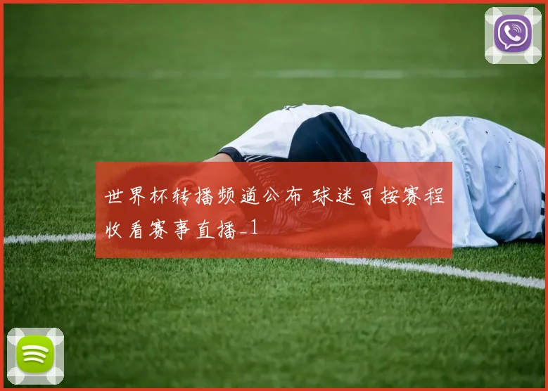 世界杯转播频道公布 球迷可按赛程收看赛事直播_1