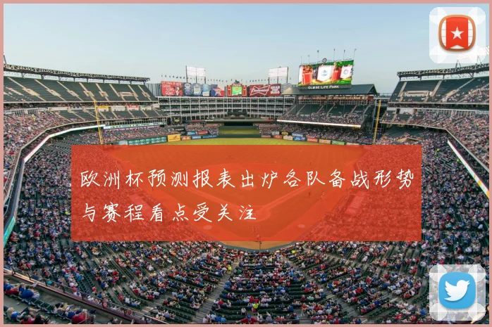 欧洲杯预测报表出炉各队备战形势与赛程看点受关注