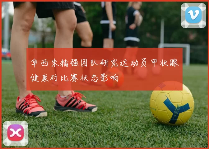 华西朱精强团队研究运动员甲状腺健康对比赛状态影响