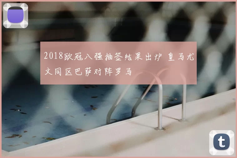 2018欧冠八强抽签结果出炉 皇马尤文同区巴萨对阵罗马