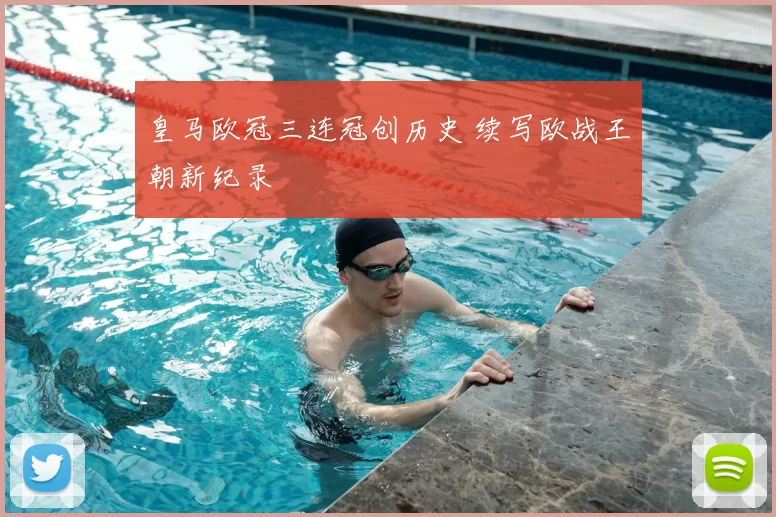 皇马欧冠三连冠创历史 续写欧战王朝新纪录