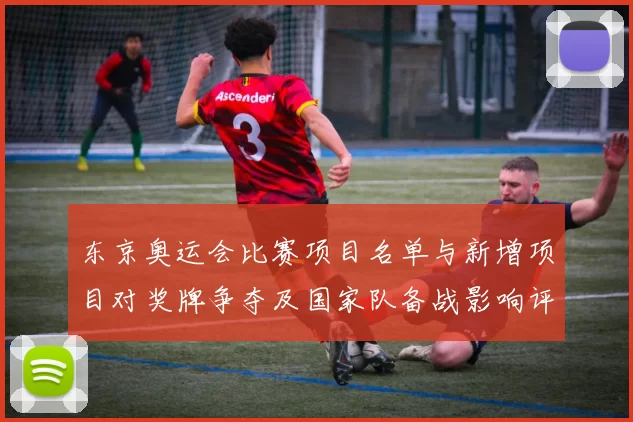 东京奥运会比赛项目名单与新增项目对奖牌争夺及国家队备战影响评估