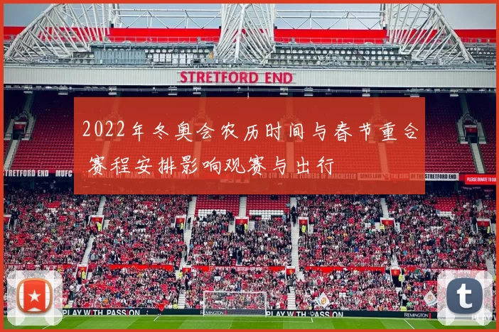 2022年冬奥会农历时间与春节重合 赛程安排影响观赛与出行