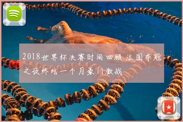 2018世界杯决赛时间回顾 法国夺冠之夜终结一个月豪门激战