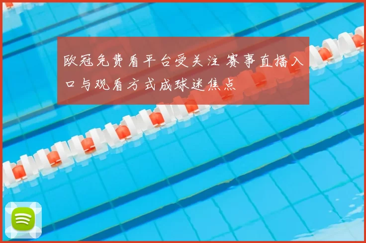 欧冠免费看平台受关注 赛事直播入口与观看方式成球迷焦点