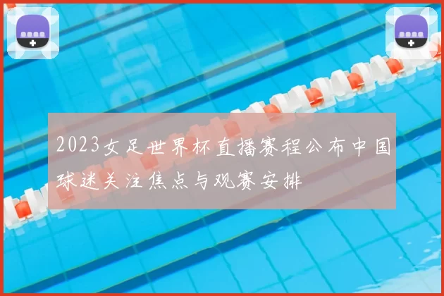 2023女足世界杯直播赛程公布中国球迷关注焦点与观赛安排