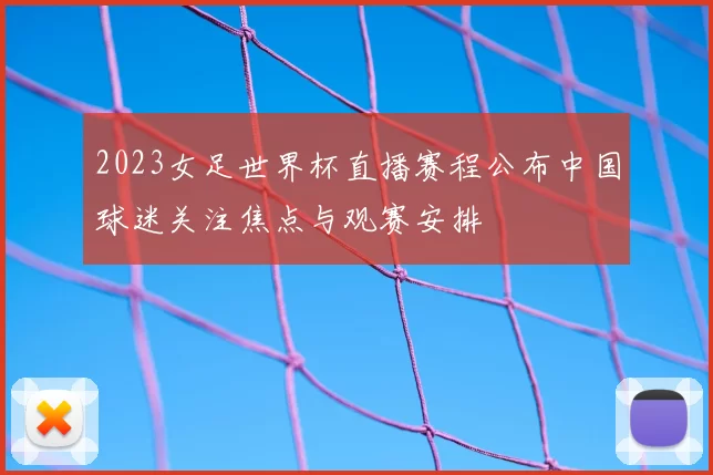2023女足世界杯直播赛程公布中国球迷关注焦点与观赛安排