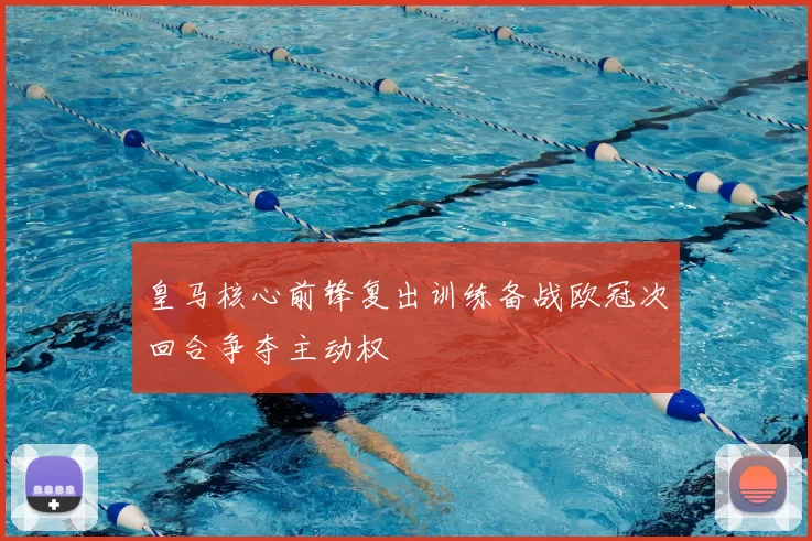 皇马核心前锋复出训练备战欧冠次回合争夺主动权