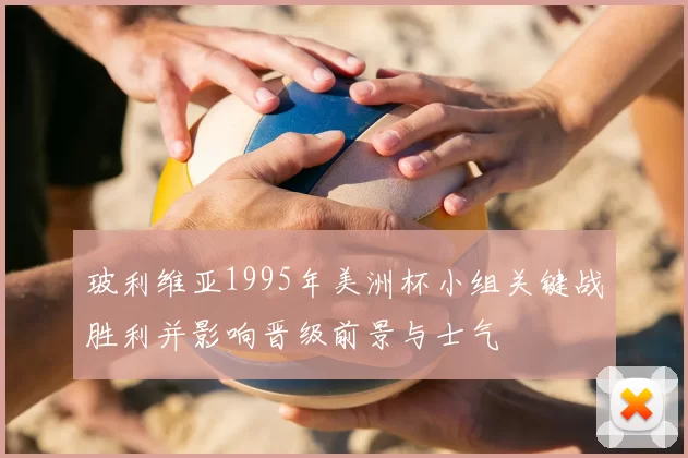 玻利维亚1995年美洲杯小组关键战胜利并影响晋级前景与士气